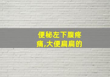 便秘左下腹疼痛,大便扁扁的