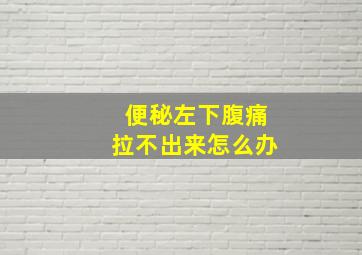 便秘左下腹痛拉不出来怎么办