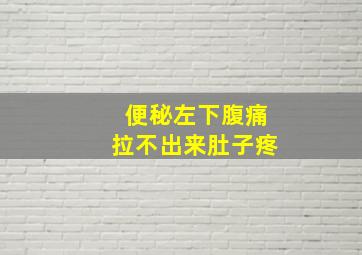 便秘左下腹痛拉不出来肚子疼