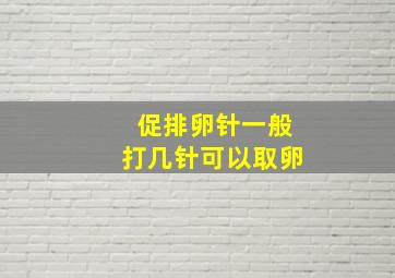 促排卵针一般打几针可以取卵