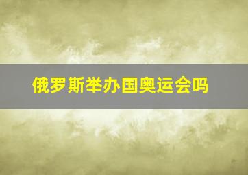 俄罗斯举办国奥运会吗