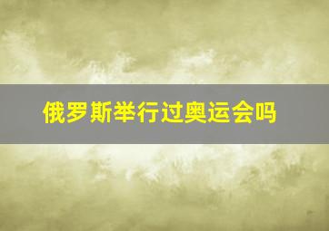 俄罗斯举行过奥运会吗