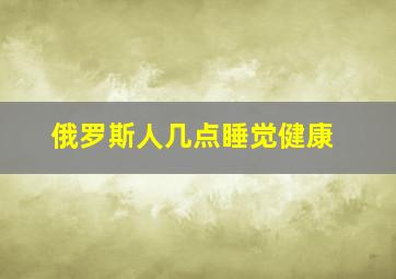 俄罗斯人几点睡觉健康