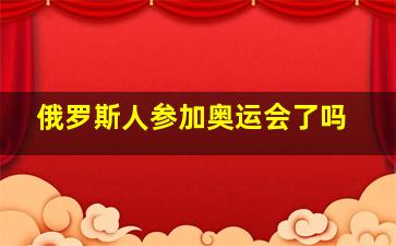 俄罗斯人参加奥运会了吗