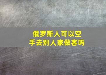 俄罗斯人可以空手去别人家做客吗