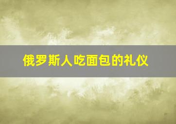 俄罗斯人吃面包的礼仪