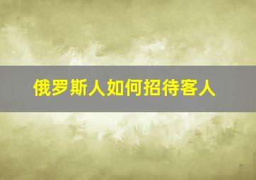 俄罗斯人如何招待客人