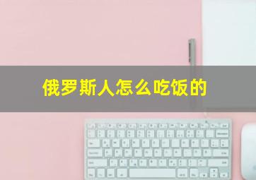 俄罗斯人怎么吃饭的