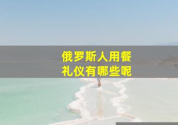 俄罗斯人用餐礼仪有哪些呢