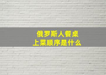 俄罗斯人餐桌上菜顺序是什么