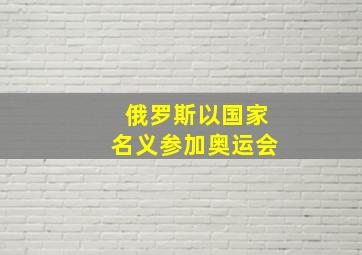 俄罗斯以国家名义参加奥运会