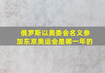 俄罗斯以奥委会名义参加东京奥运会是哪一年的