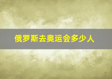 俄罗斯去奥运会多少人