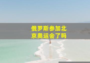 俄罗斯参加北京奥运会了吗