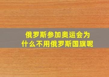 俄罗斯参加奥运会为什么不用俄罗斯国旗呢