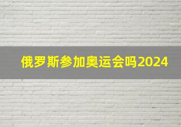 俄罗斯参加奥运会吗2024