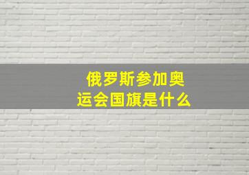 俄罗斯参加奥运会国旗是什么