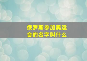 俄罗斯参加奥运会的名字叫什么