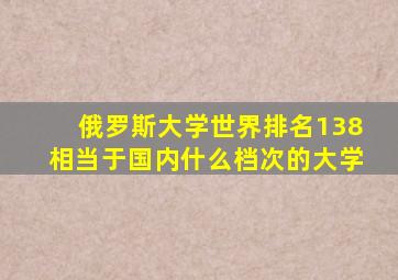 俄罗斯大学世界排名138相当于国内什么档次的大学