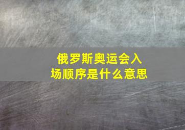 俄罗斯奥运会入场顺序是什么意思