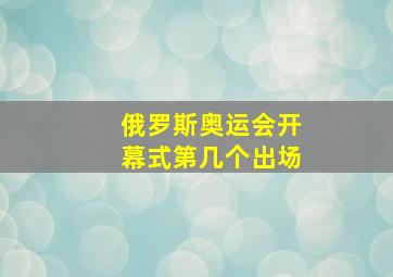 俄罗斯奥运会开幕式第几个出场