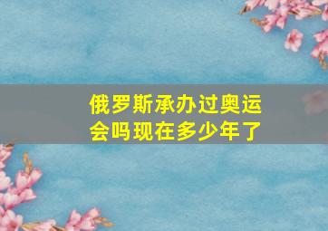 俄罗斯承办过奥运会吗现在多少年了