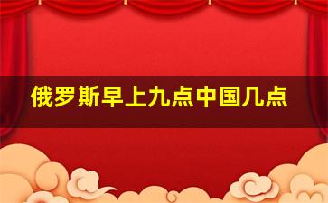 俄罗斯早上九点中国几点