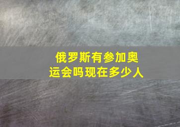 俄罗斯有参加奥运会吗现在多少人