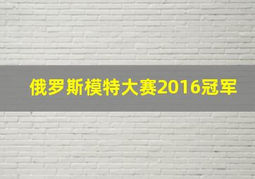 俄罗斯模特大赛2016冠军