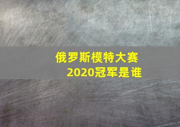 俄罗斯模特大赛2020冠军是谁