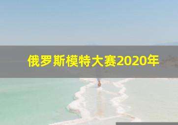 俄罗斯模特大赛2020年