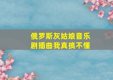 俄罗斯灰姑娘音乐剧插曲我真搞不懂