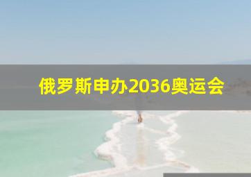 俄罗斯申办2036奥运会