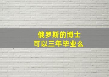 俄罗斯的博士可以三年毕业么