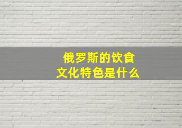 俄罗斯的饮食文化特色是什么