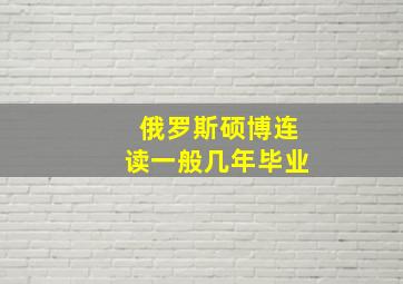 俄罗斯硕博连读一般几年毕业