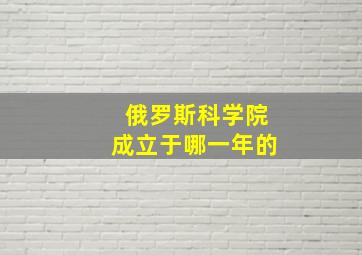 俄罗斯科学院成立于哪一年的