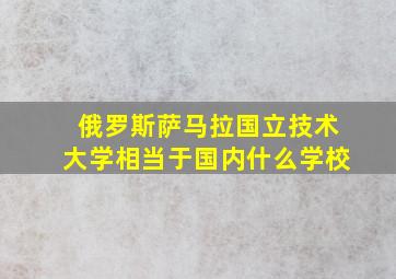 俄罗斯萨马拉国立技术大学相当于国内什么学校