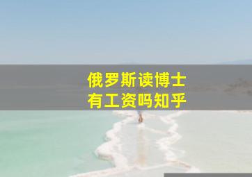 俄罗斯读博士有工资吗知乎