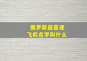 俄罗斯超音速飞机名字叫什么