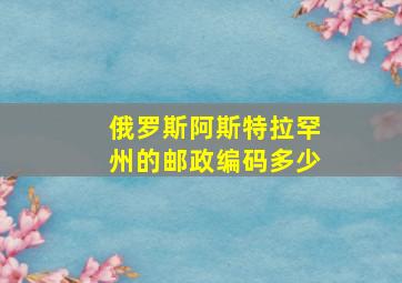 俄罗斯阿斯特拉罕州的邮政编码多少