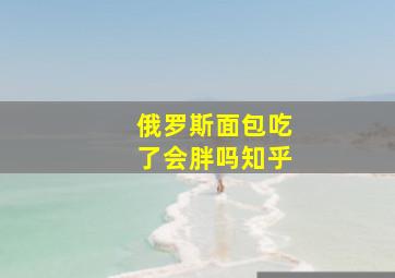 俄罗斯面包吃了会胖吗知乎