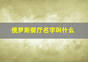 俄罗斯餐厅名字叫什么