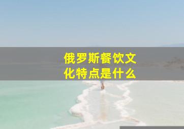 俄罗斯餐饮文化特点是什么