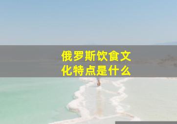 俄罗斯饮食文化特点是什么