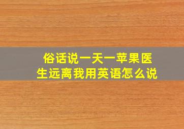 俗话说一天一苹果医生远离我用英语怎么说