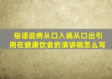 俗话说病从口入祸从口出引用在健康饮食的演讲稿怎么写