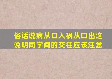 俗话说病从口入祸从口出这说明同学间的交往应该注意