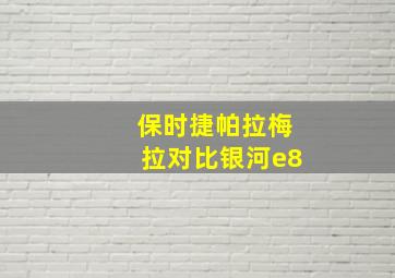 保时捷帕拉梅拉对比银河e8