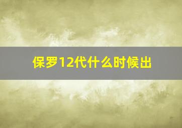 保罗12代什么时候出